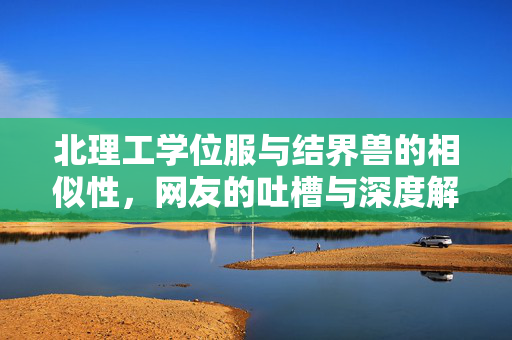 北理工学位服与结界兽的相似性，网友的吐槽与深度解析