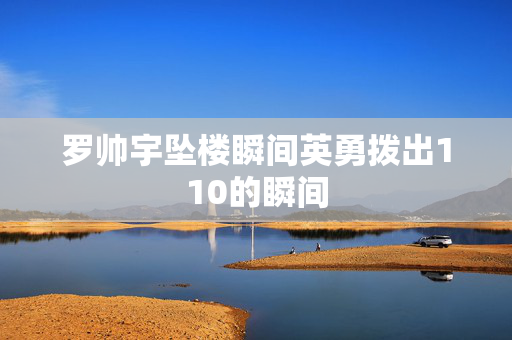 罗帅宇坠楼瞬间英勇拨出110的瞬间