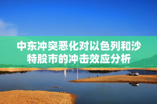 中东冲突恶化对以色列和沙特股市的冲击效应分析