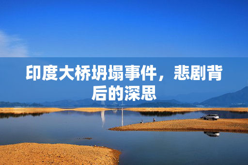 印度大桥坍塌事件，悲剧背后的深思