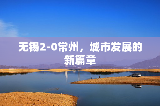 无锡2-0常州，城市发展的新篇章