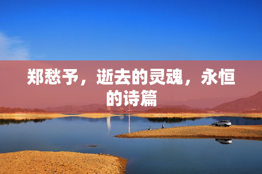 郑愁予，逝去的灵魂，永恒的诗篇