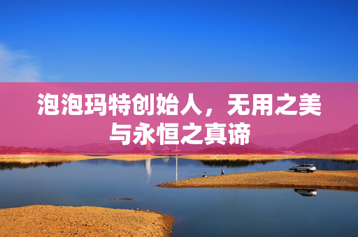 泡泡玛特创始人，无用之美与永恒之真谛