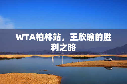 WTA柏林站，王欣瑜的胜利之路