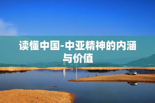 读懂中国-中亚精神的内涵与价值