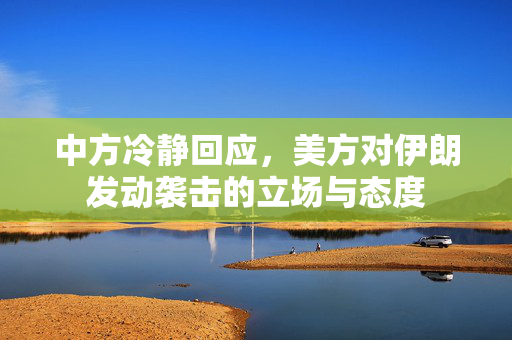 中方冷静回应，美方对伊朗发动袭击的立场与态度