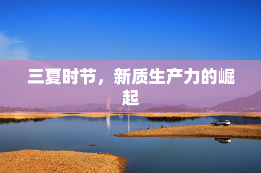 三夏时节，新质生产力的崛起