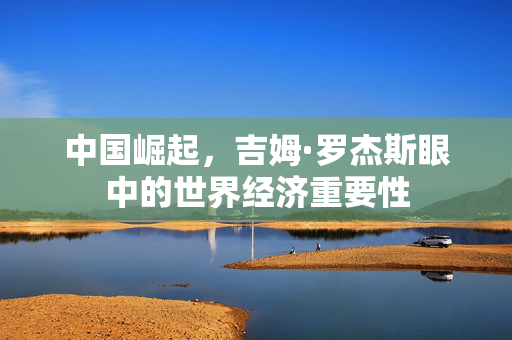 中国崛起，吉姆·罗杰斯眼中的世界经济重要性