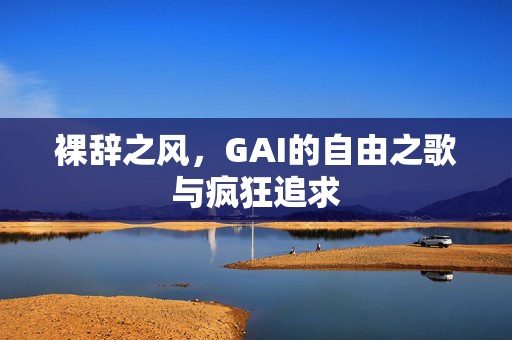 裸辞之风，GAI的自由之歌与疯狂追求