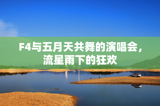 F4与五月天共舞的演唱会，流星雨下的狂欢