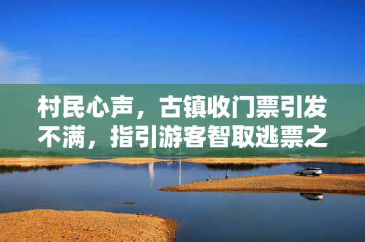 村民心声，古镇收门票引发不满，指引游客智取逃票之道