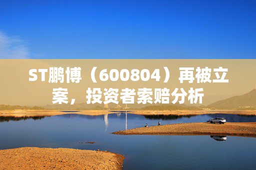 ST鹏博（600804）再被立案，投资者索赔分析