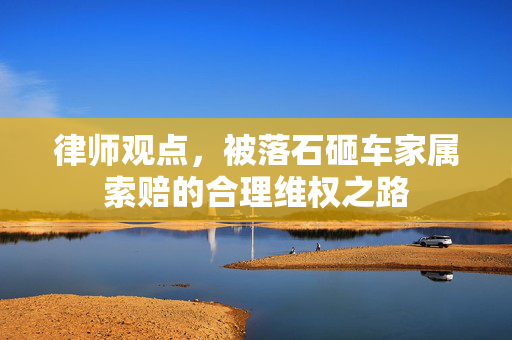 律师观点，被落石砸车家属索赔的合理维权之路