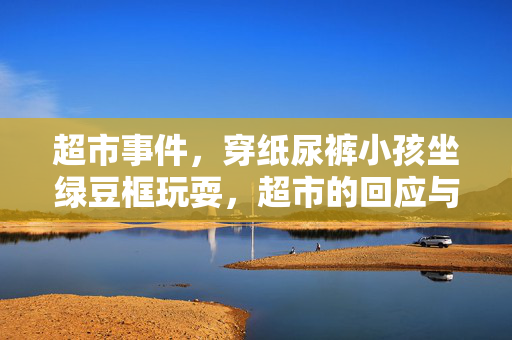 超市事件，穿纸尿裤小孩坐绿豆框玩耍，超市的回应与处理措施