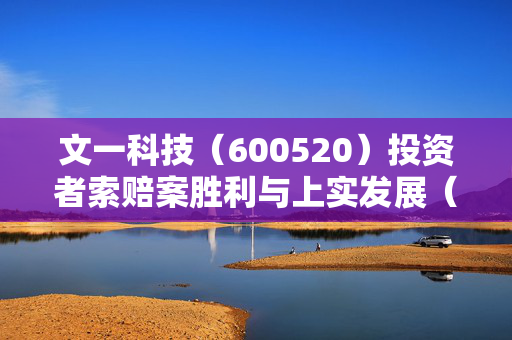 文一科技（600520）投资者索赔案胜利与上实发展（600748）索赔案倒计时的对比分析