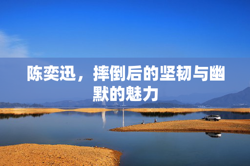 陈奕迅，摔倒后的坚韧与幽默的魅力