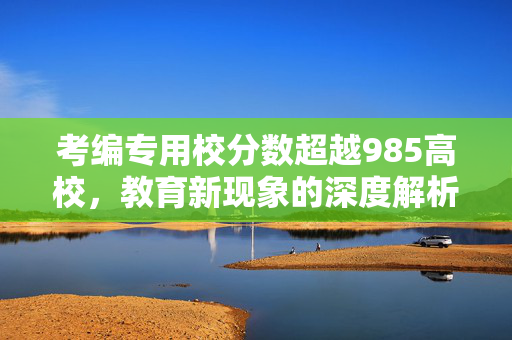考编专用校分数超越985高校，教育新现象的深度解析