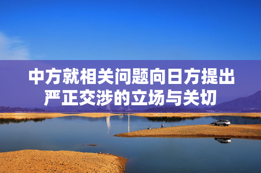中方就相关问题向日方提出严正交涉的立场与关切