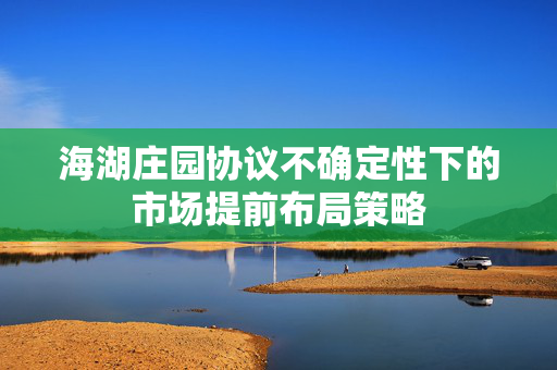 海湖庄园协议不确定性下的市场提前布局策略
