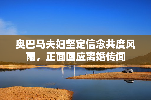 奥巴马夫妇坚定信念共度风雨，正面回应离婚传闻