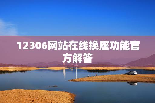 12306网站在线换座功能官方解答