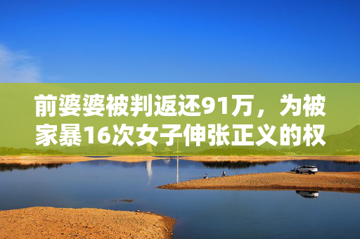 前婆婆被判返还91万，为被家暴16次女子伸张正义的权益之战