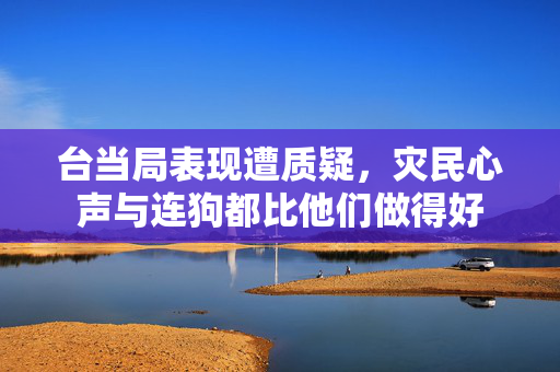 台当局表现遭质疑，灾民心声与连狗都比他们做得好