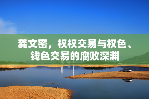 龚文密，权权交易与权色、钱色交易的腐败深渊