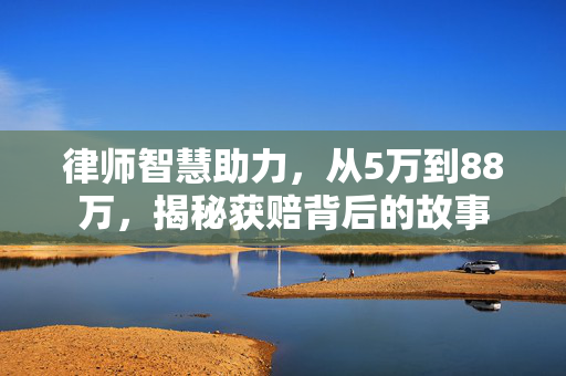 律师智慧助力，从5万到88万，揭秘获赔背后的故事