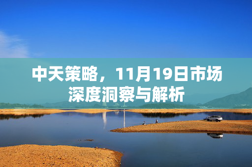 中天策略，11月19日市场深度洞察与解析