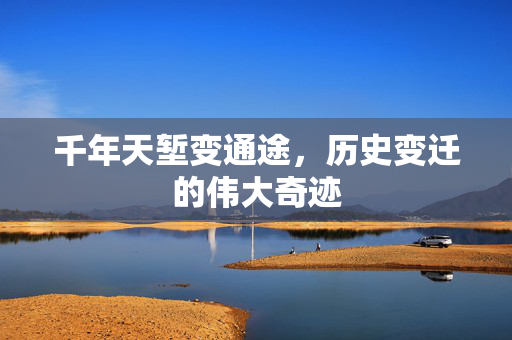 千年天堑变通途，历史变迁的伟大奇迹