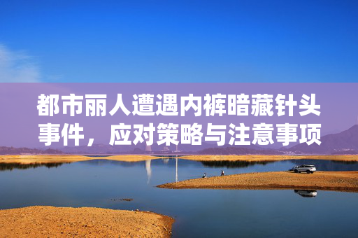 都市丽人遭遇内裤暗藏针头事件，应对策略与注意事项