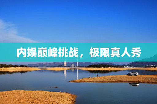内娱巅峰挑战，极限真人秀