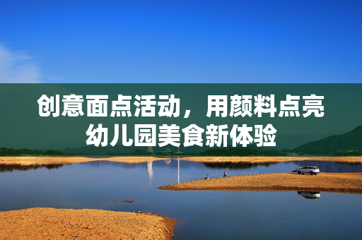 创意面点活动，用颜料点亮幼儿园美食新体验