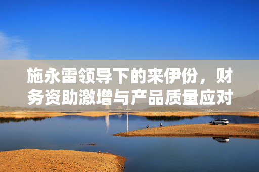 施永雷领导下的来伊份，财务资助激增与产品质量应对策略