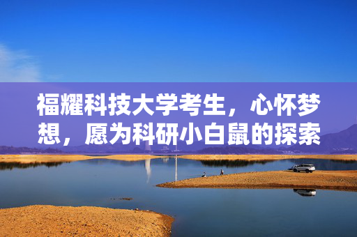 福耀科技大学考生，心怀梦想，愿为科研小白鼠的探索者