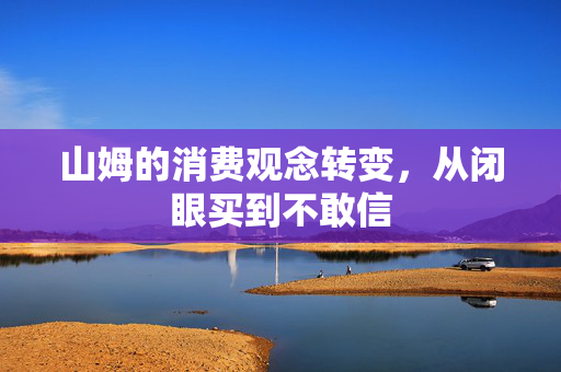 山姆的消费观念转变，从闭眼买到不敢信