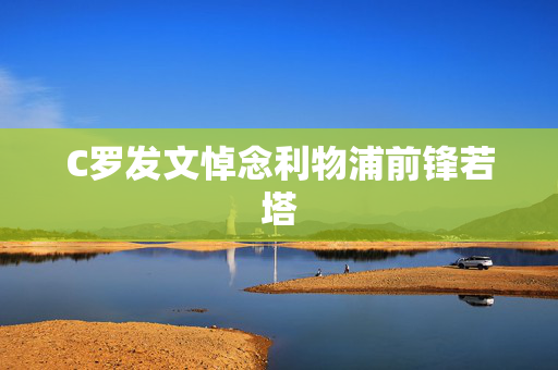 C罗发文悼念利物浦前锋若塔