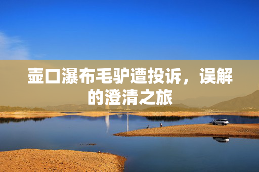 壶口瀑布毛驴遭投诉，误解的澄清之旅