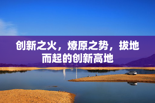 创新之火，燎原之势，拔地而起的创新高地