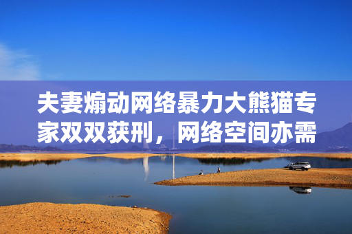 夫妻煽动网络暴力大熊猫专家双双获刑，网络空间亦需法治约束