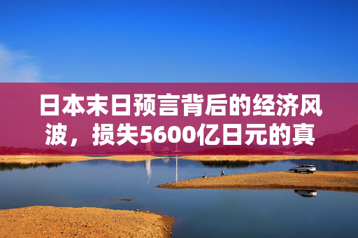 日本末日预言背后的经济风波，损失5600亿日元的真相揭秘