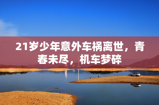 21岁少年意外车祸离世，青春未尽，机车梦碎