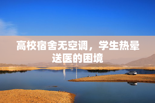 高校宿舍无空调，学生热晕送医的困境