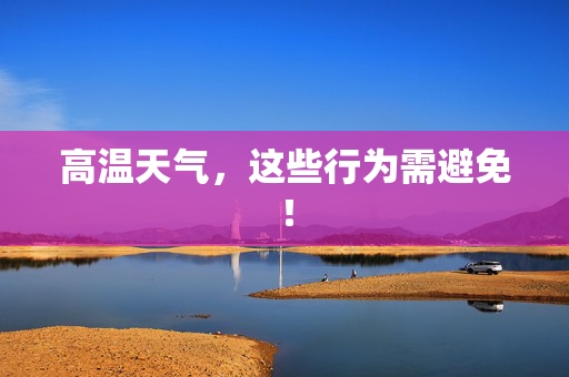 高温天气，这些行为需避免！