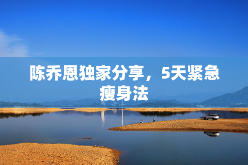 陈乔恩独家分享，5天紧急瘦身法