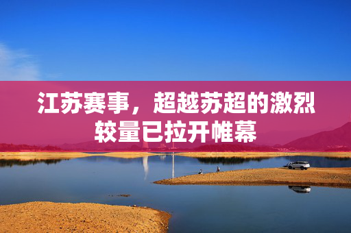 江苏赛事，超越苏超的激烈较量已拉开帷幕