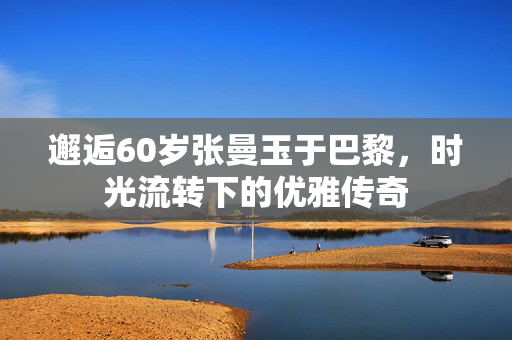 邂逅60岁张曼玉于巴黎，时光流转下的优雅传奇
