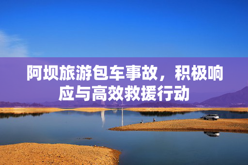 阿坝旅游包车事故，积极响应与高效救援行动