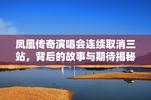 凤凰传奇演唱会连续取消三站，背后的故事与期待揭秘